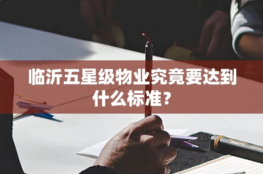 临沂五星级物业究竟要达到什么标准？