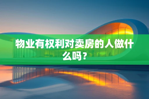 物业有权利对卖房的人做什么吗？