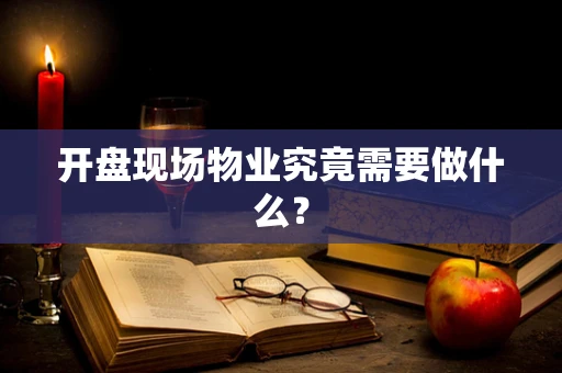 开盘现场物业究竟需要做什么？