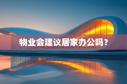 物业会建议居家办公吗？
