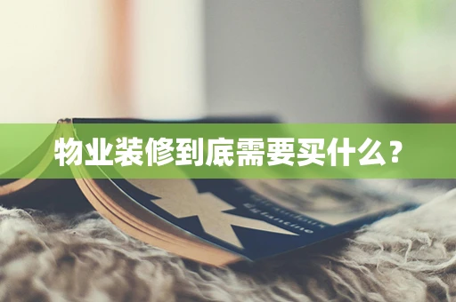 物业装修到底需要买什么？