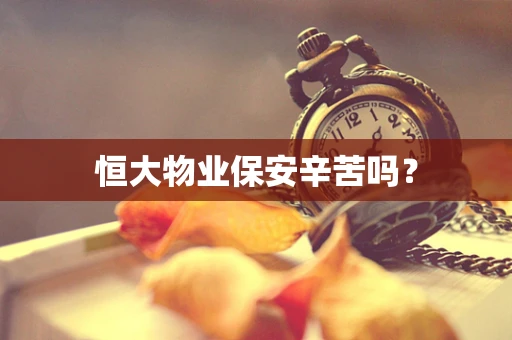 恒大物业保安辛苦吗？