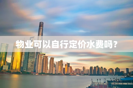 物业可以自行定价水费吗？